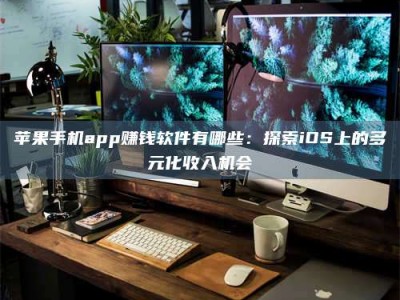 涿州苹果手机app赚钱软件有哪些：探索iOS上的多元化收入机会