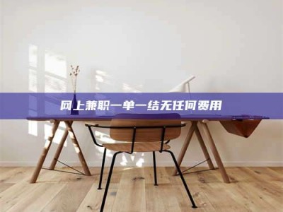 涿州网上兼职一单一结无任何费用