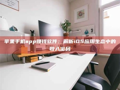 涿州苹果手机app赚钱软件：解析iOS应用生态中的收入密码