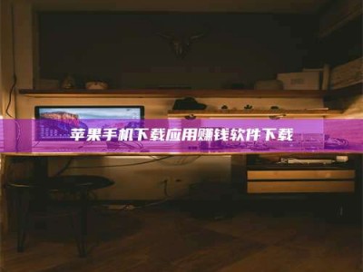 涿州苹果手机下载应用赚钱软件下载