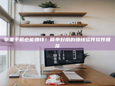 涿州苹果手机也能赚钱！简单好用的赚钱软件软件推荐