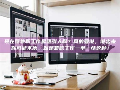 涿州现在啥兼职工作最吸引人啊？真的要说，说出来你可能不信，就是兼职工作一单一结这种！