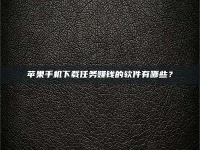 涿州苹果手机下载任务赚钱的软件有哪些？