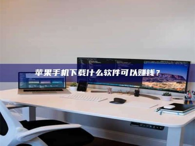 涿州苹果手机下载什么软件可以赚钱？